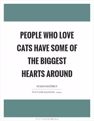 People who love cats have some of the biggest hearts around Picture Quote #1