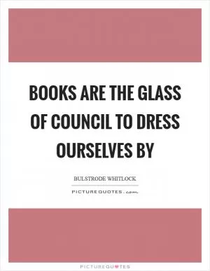 Books are the glass of council to dress ourselves by Picture Quote #1