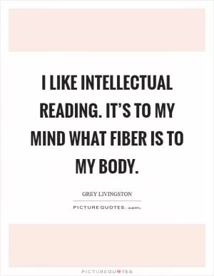 I like intellectual reading. It’s to my mind what fiber is to my body Picture Quote #1