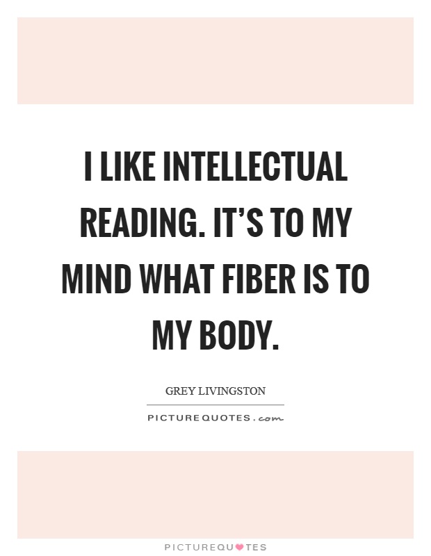 I like intellectual reading. It's to my mind what fiber is to my body Picture Quote #1