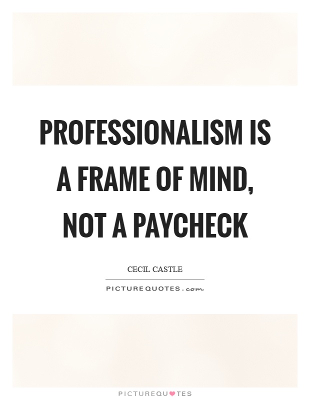 Professionalism is a frame of mind, not a paycheck Picture Quote #1