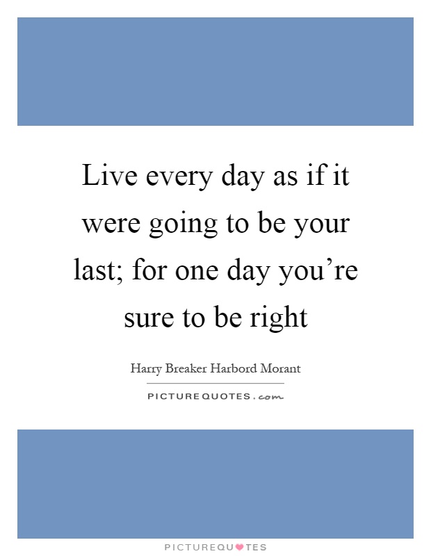 Live every day as if it were going to be your last; for one day you're sure to be right Picture Quote #1