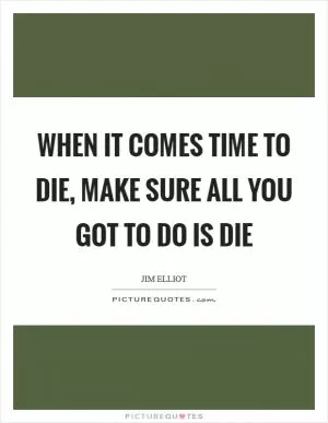 When it comes time to die, make sure all you got to do is die Picture Quote #1
