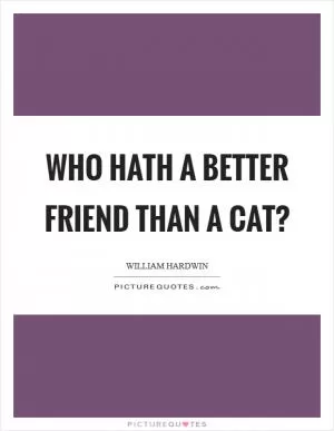 Who hath a better friend than a cat? Picture Quote #1