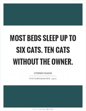Most beds sleep up to six cats. Ten cats without the owner Picture Quote #1