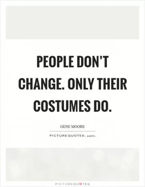 People don’t change. Only their costumes do Picture Quote #1