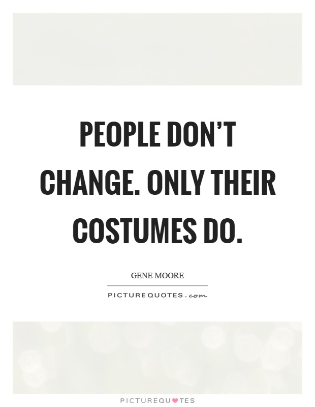People don't change. Only their costumes do Picture Quote #1