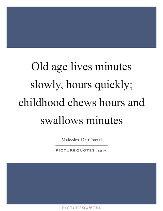 Old age lives minutes slowly, hours quickly; childhood chews hours and swallows minutes Picture Quote #1