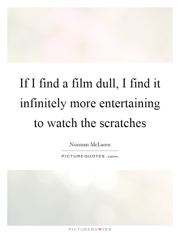 If I find a film dull, I find it infinitely more entertaining to watch the scratches Picture Quote #1