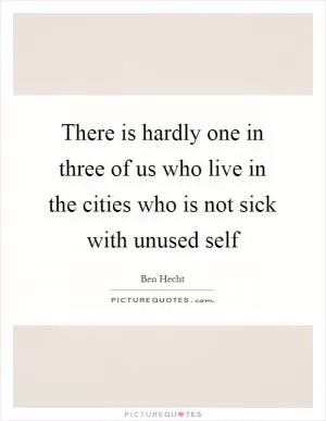 There is hardly one in three of us who live in the cities who is not sick with unused self Picture Quote #1