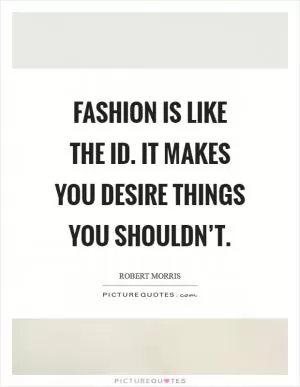 Fashion is like the id. It makes you desire things you shouldn’t Picture Quote #1