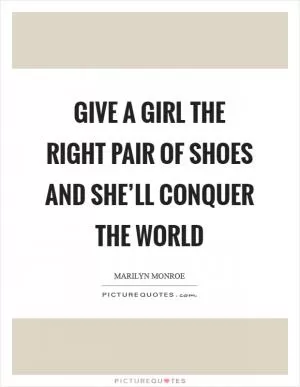 Give a girl the right pair of shoes and she’ll conquer the world Picture Quote #1