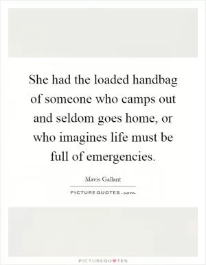 She had the loaded handbag of someone who camps out and seldom goes home, or who imagines life must be full of emergencies Picture Quote #1
