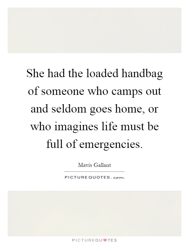 She had the loaded handbag of someone who camps out and seldom goes home, or who imagines life must be full of emergencies Picture Quote #1