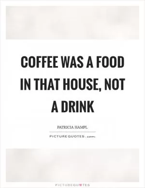 Coffee was a food in that house, not a drink Picture Quote #1