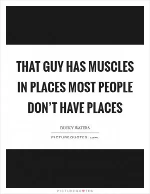That guy has muscles in places most people don’t have places Picture Quote #1