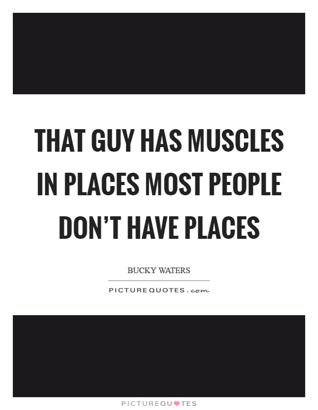 That guy has muscles in places most people don't have places Picture Quote #1
