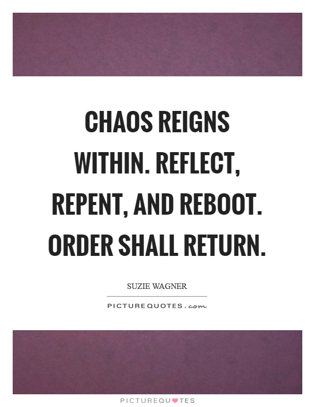 Chaos reigns within. Reflect, repent, and reboot. Order shall return Picture Quote #1