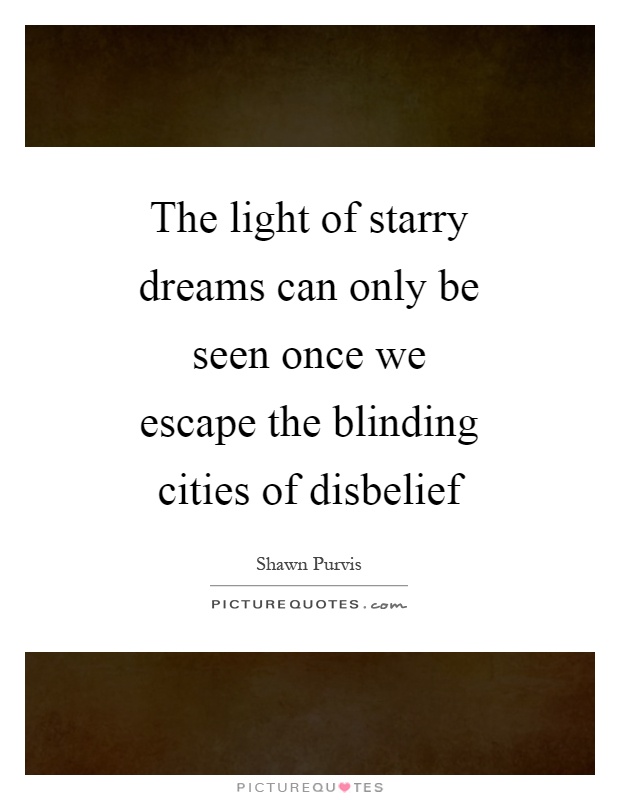 The light of starry dreams can only be seen once we escape the blinding cities of disbelief Picture Quote #1