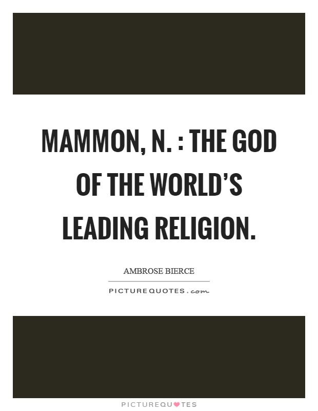 Mammon, n. : The God of the world's leading religion Picture Quote #1