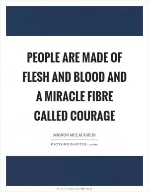 People are made of flesh and blood and a miracle fibre called courage Picture Quote #1