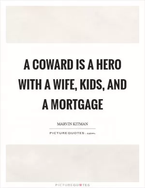 A coward is a hero with a wife, kids, and a mortgage Picture Quote #1