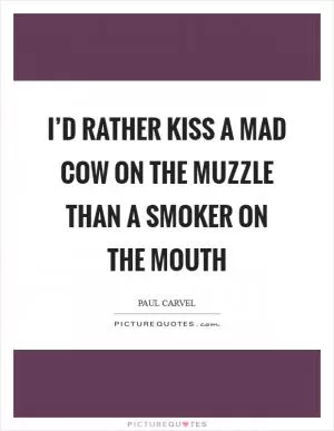 I’d rather kiss a mad cow on the muzzle than a smoker on the mouth Picture Quote #1