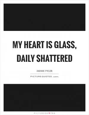 My heart is glass, daily shattered Picture Quote #1