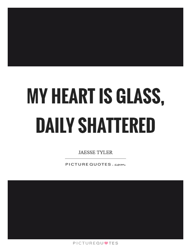 My heart is glass, daily shattered Picture Quote #1