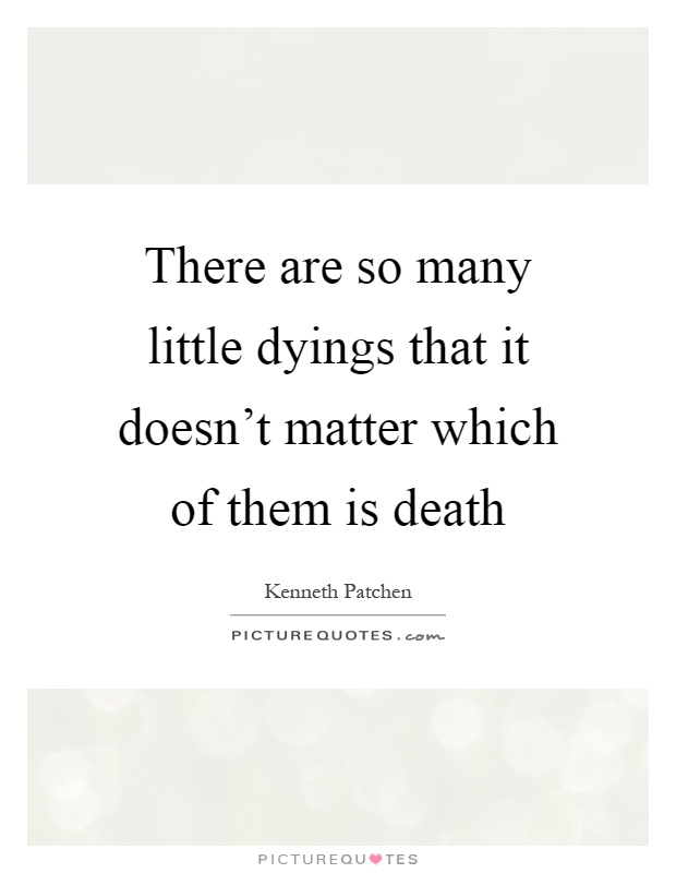 There are so many little dyings that it doesn't matter which of them is death Picture Quote #1