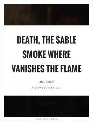 Death, the sable smoke where vanishes the flame Picture Quote #1