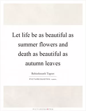 Let life be as beautiful as summer flowers and death as beautiful as autumn leaves Picture Quote #1