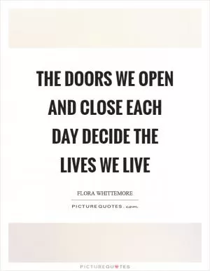 The doors we open and close each day decide the lives we live Picture Quote #1