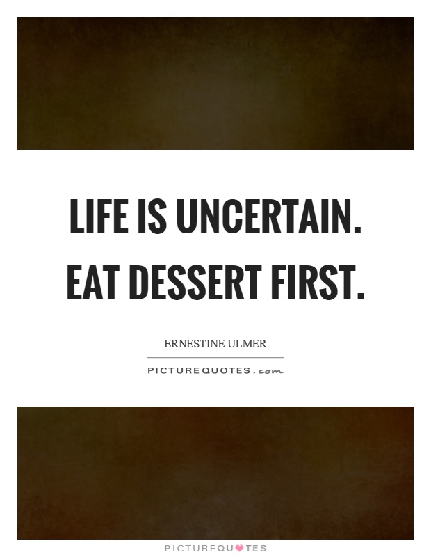 Life is uncertain. Eat dessert first Picture Quote #1