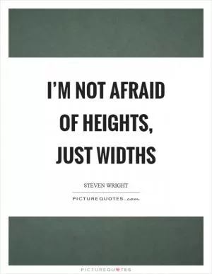 I’m not afraid of heights, just widths Picture Quote #1