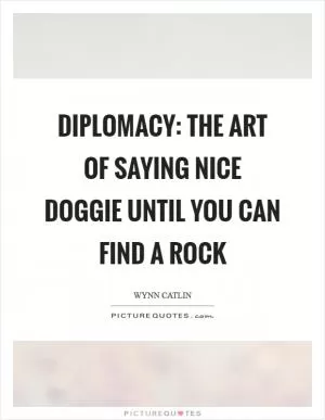 Diplomacy: The art of saying nice doggie until you can find a rock Picture Quote #1