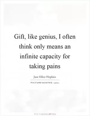 Gift, like genius, I often think only means an infinite capacity for taking pains Picture Quote #1