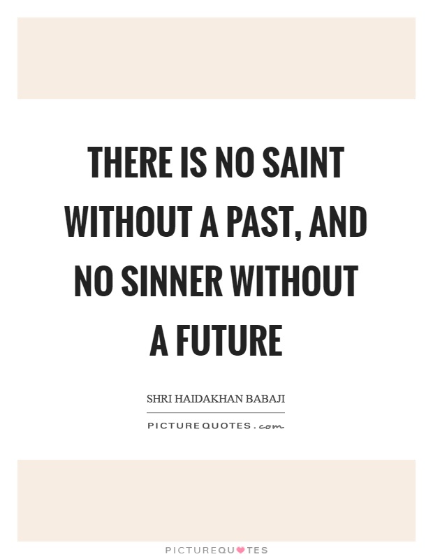 There is no saint without a past, and no sinner without a future Picture Quote #1