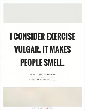 I consider exercise vulgar. It makes people smell Picture Quote #1