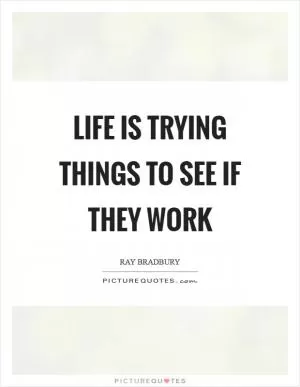 Life is trying things to see if they work Picture Quote #1