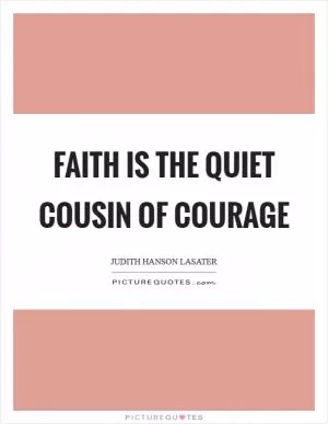 Faith is the quiet cousin of courage Picture Quote #1