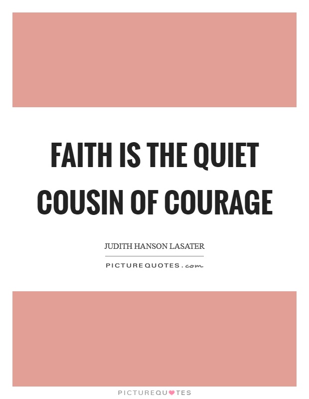 Faith is the quiet cousin of courage Picture Quote #1
