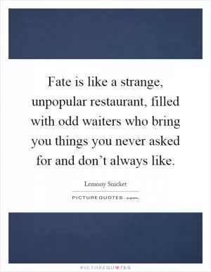 Fate is like a strange, unpopular restaurant, filled with odd waiters who bring you things you never asked for and don’t always like Picture Quote #1