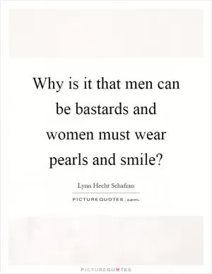 Why is it that men can be bastards and women must wear pearls and smile? Picture Quote #1