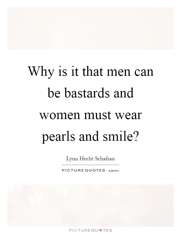Why is it that men can be bastards and women must wear pearls and smile? Picture Quote #1