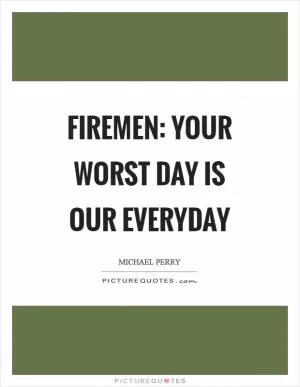 Firemen: your worst day is our everyday Picture Quote #1
