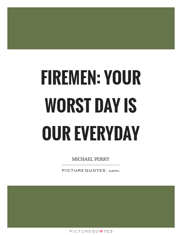 Firemen: your worst day is our everyday Picture Quote #1