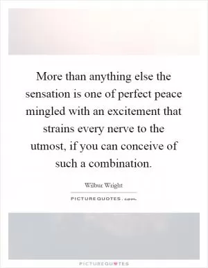 More than anything else the sensation is one of perfect peace mingled with an excitement that strains every nerve to the utmost, if you can conceive of such a combination Picture Quote #1