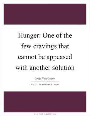 Hunger: One of the few cravings that cannot be appeased with another solution Picture Quote #1