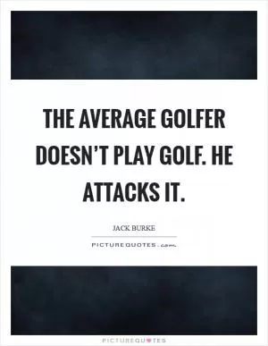 The average golfer doesn’t play golf. He attacks it Picture Quote #1